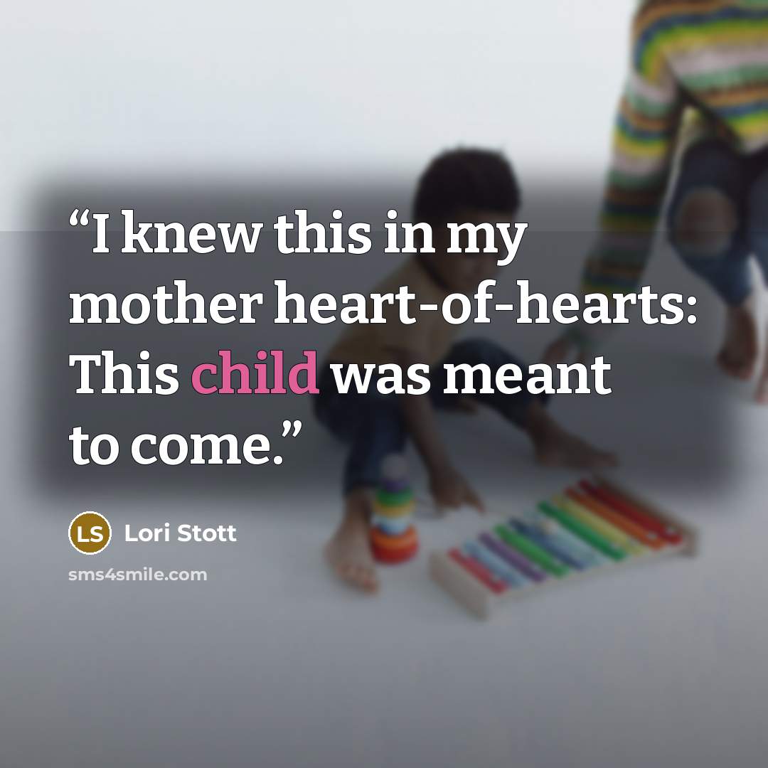 “I knew this in my mother heart-of-hearts: This child was meant to come.” quote by Lori Stott