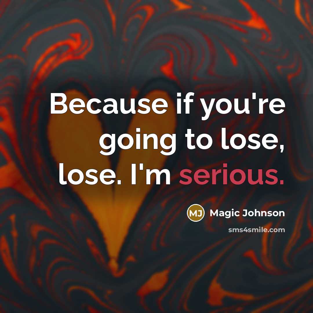 “Because if you're going to lose, lose. I'm serious.…” quote by Magic Johnson