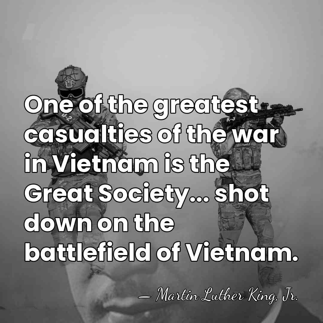 One of the greatest casualties of the war in Vietnam is the&hellip; - Martin Luther King, Jr.