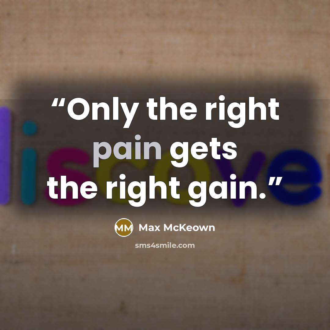 “Only the right pain gets the right gain.” quote by Max McKeown
