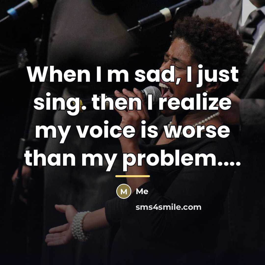 “When I m sad, I just sing. then I realize…” quote by Me