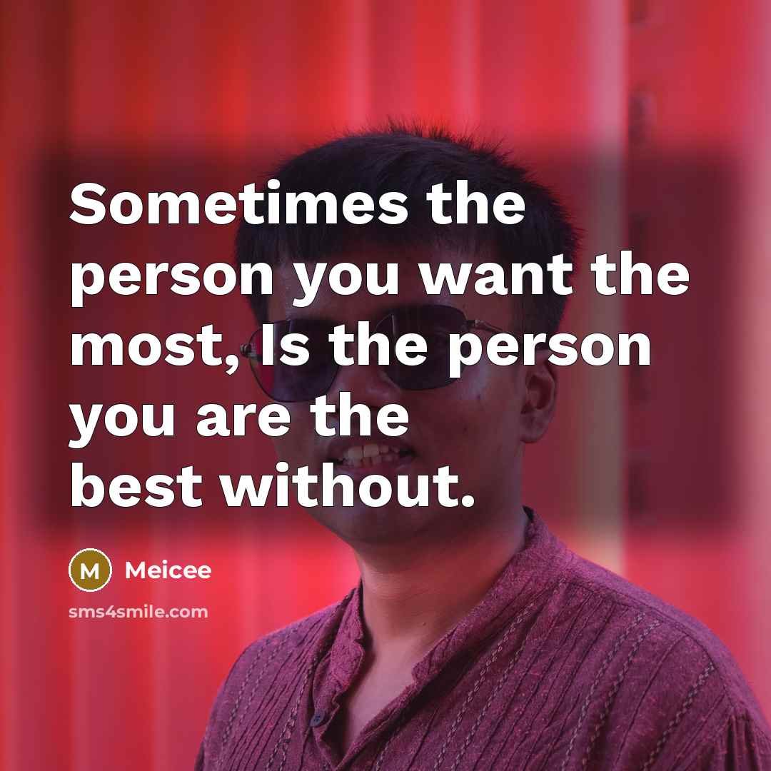“Sometimes the person you want the most, Is the person you are the best without.” quote by Meicee