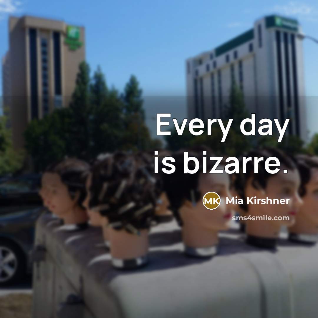 “Every day is bizarre.…” quote by Mia Kirshner