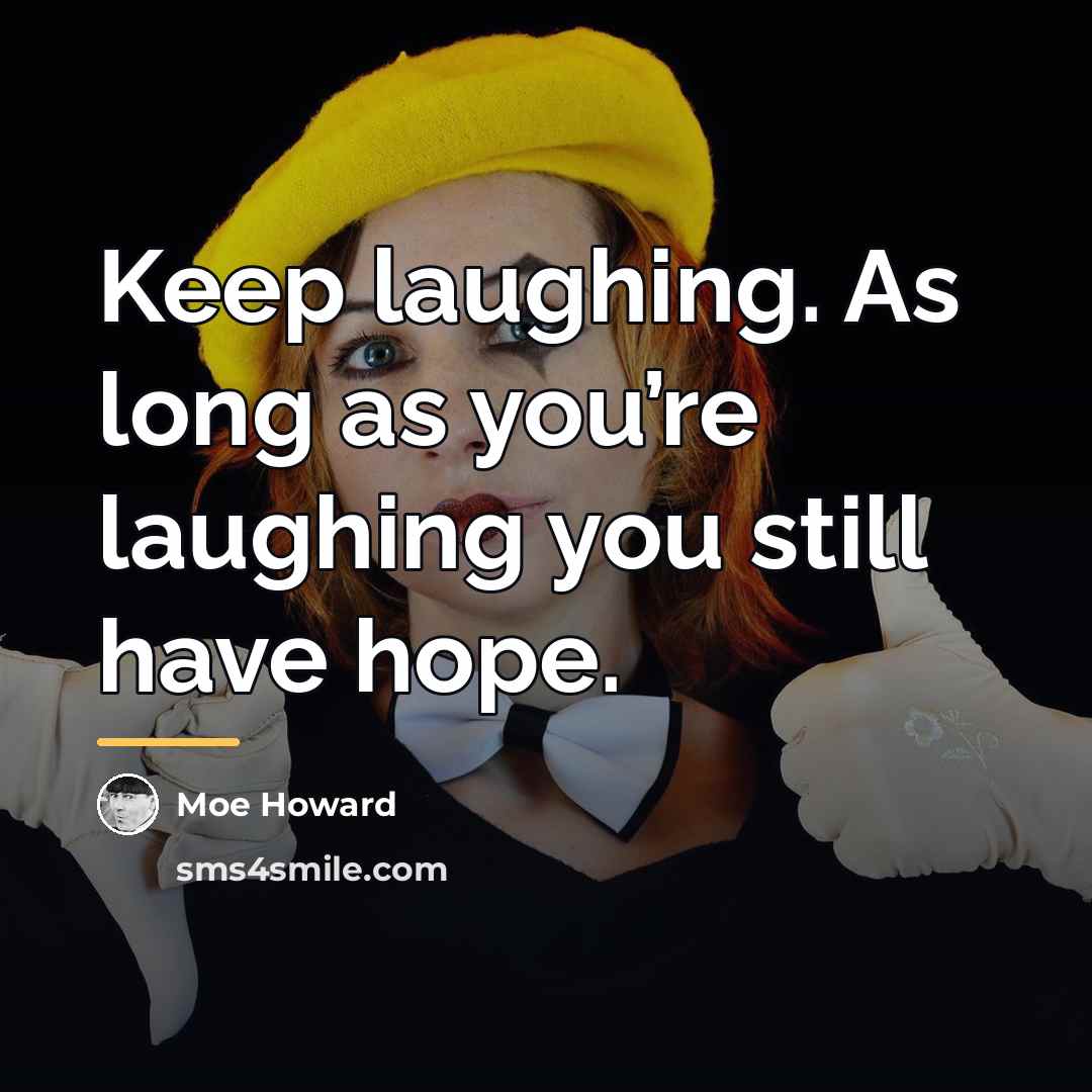 “Keep laughing. As long as you’re laughing you still have…” quote by Moe Howard