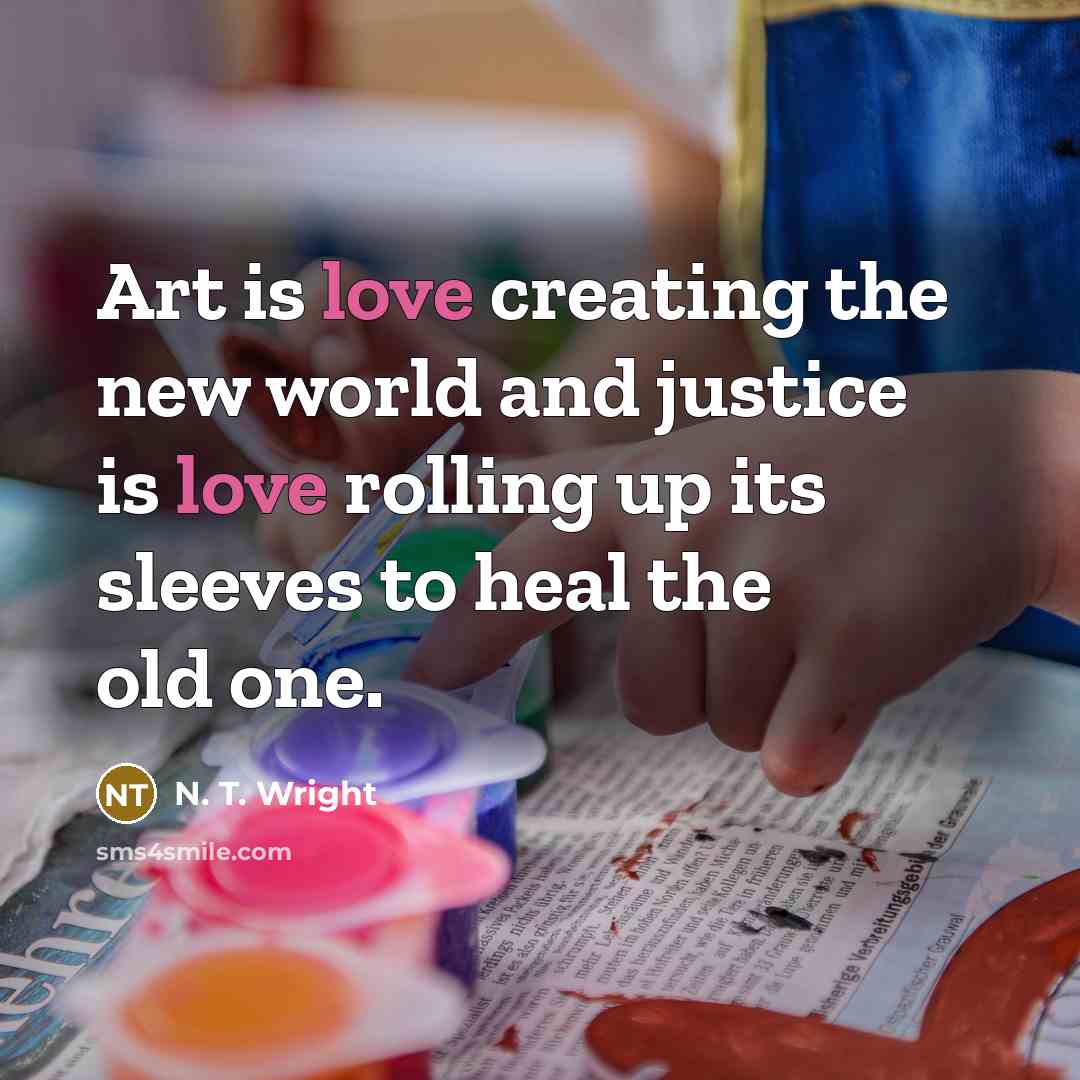 “Art is love creating the new world and justice is…” quote by N. T. Wright