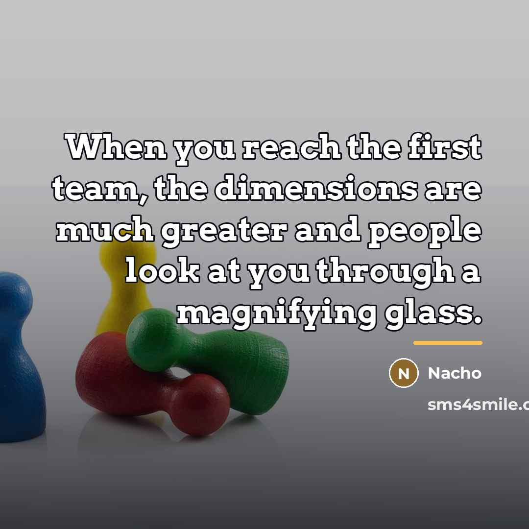 “When you reach the first team, the dimensions are much…” quote by Nacho