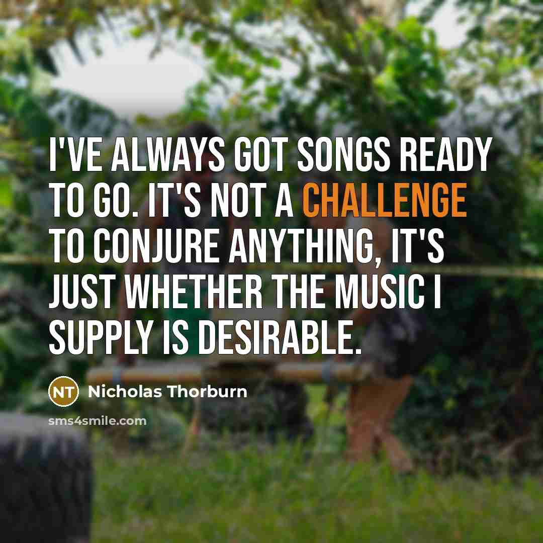 “I've always got songs ready to go. It's not a…” quote by Nicholas Thorburn