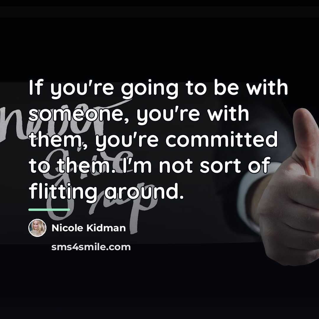 “If you're going to be with someone, you're with them,…” quote by Nicole Kidman