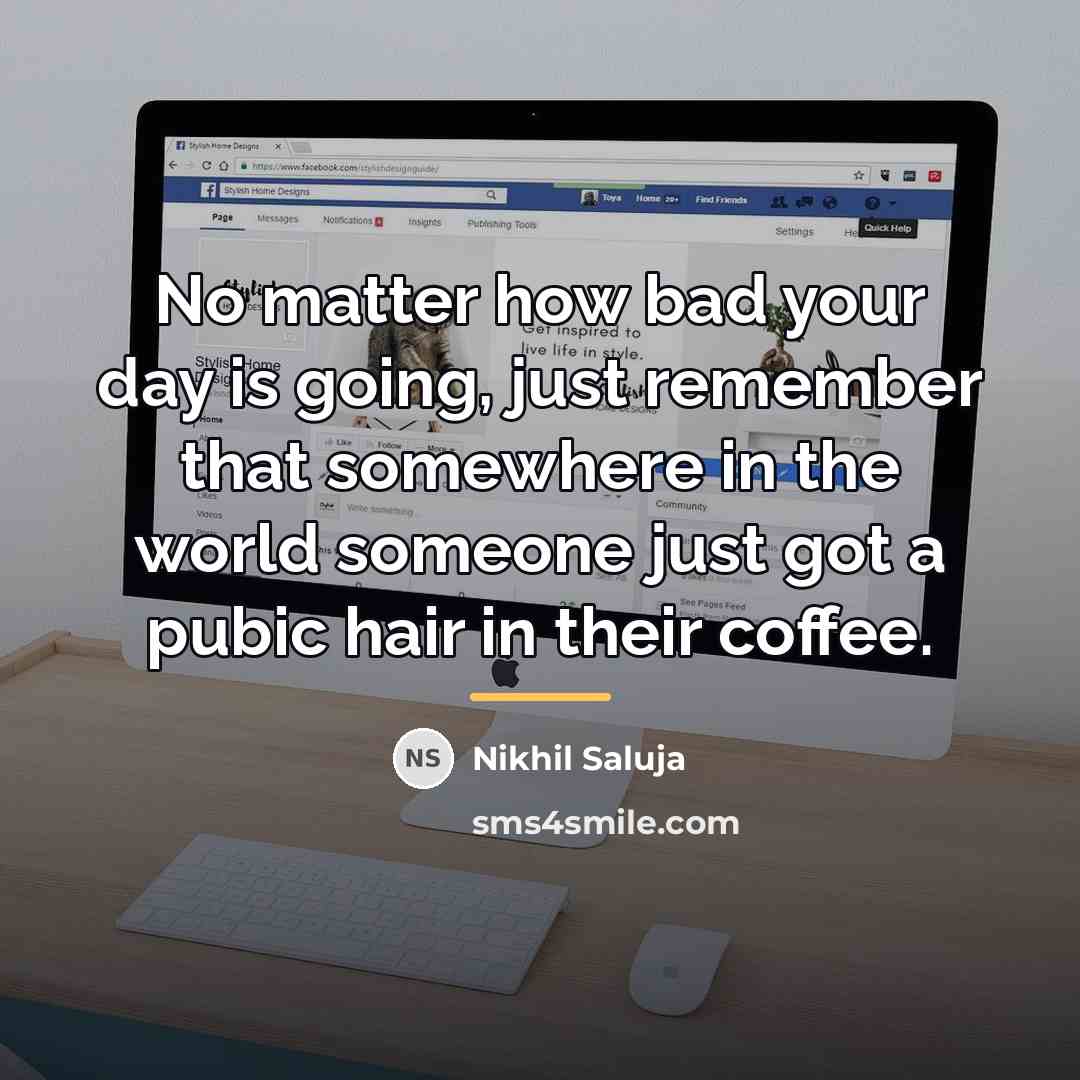“No matter how bad your day is going, just remember…” quote by Nikhil Saluja
