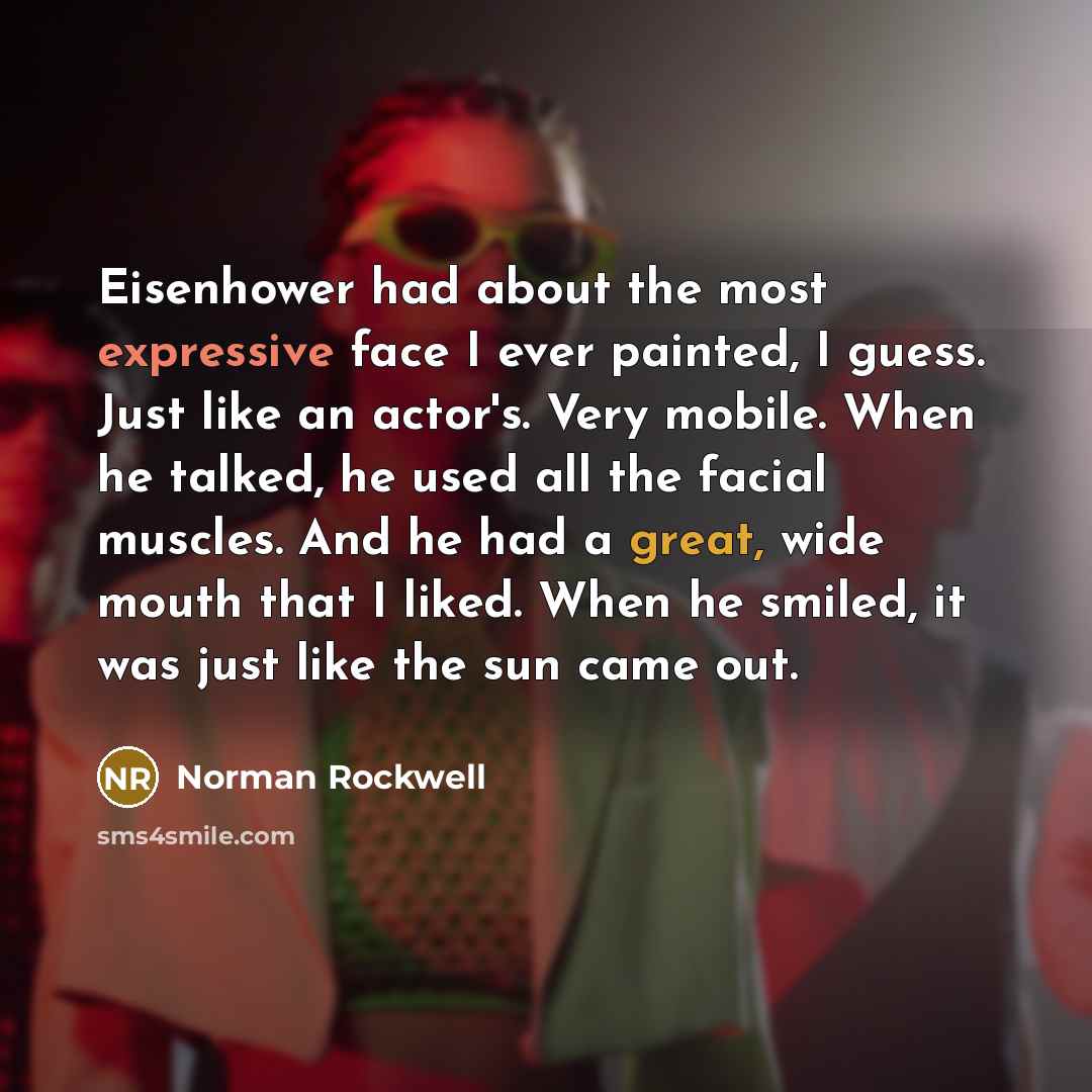 “Eisenhower had about the most expressive face I ever painted,…” quote by Norman Rockwell