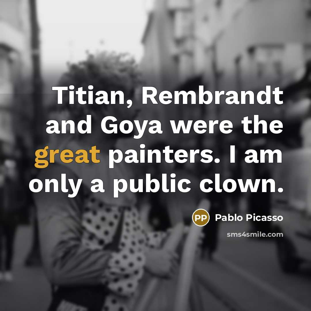 “Titian, Rembrandt and Goya were the great painters. I am…” quote by Pablo Picasso