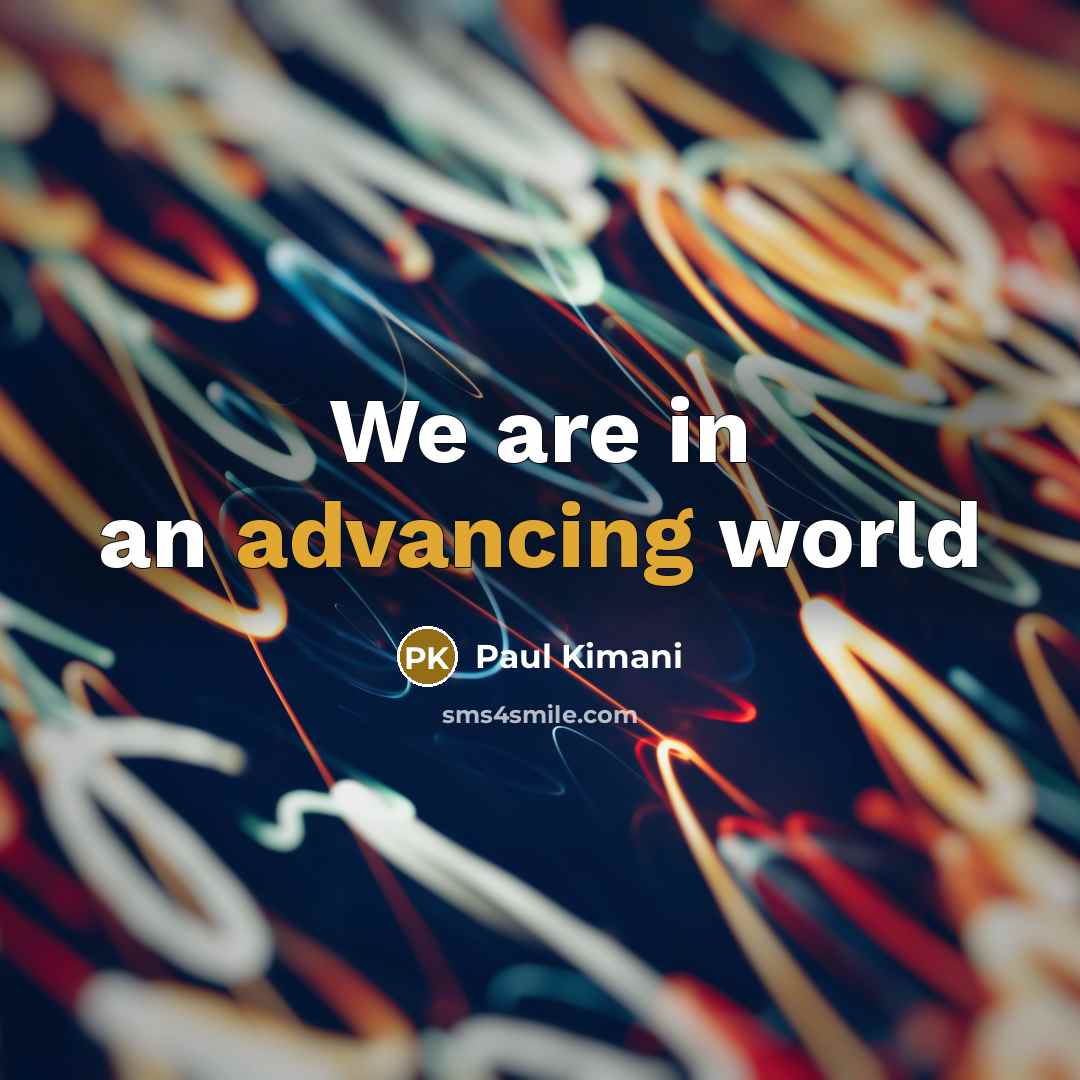 “We are in an advancing world” quote by Paul Kimani