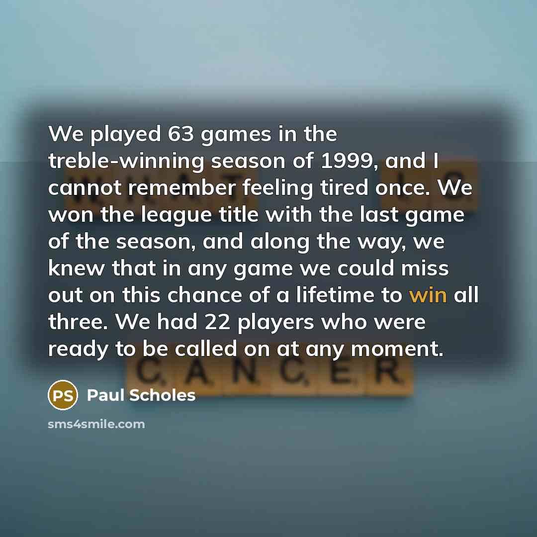 “We played 63 games in the treble-winning season of 1999,…” quote by Paul Scholes