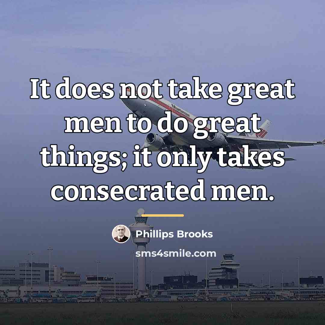 “It does not take great men to do great things;…” quote by Phillips Brooks