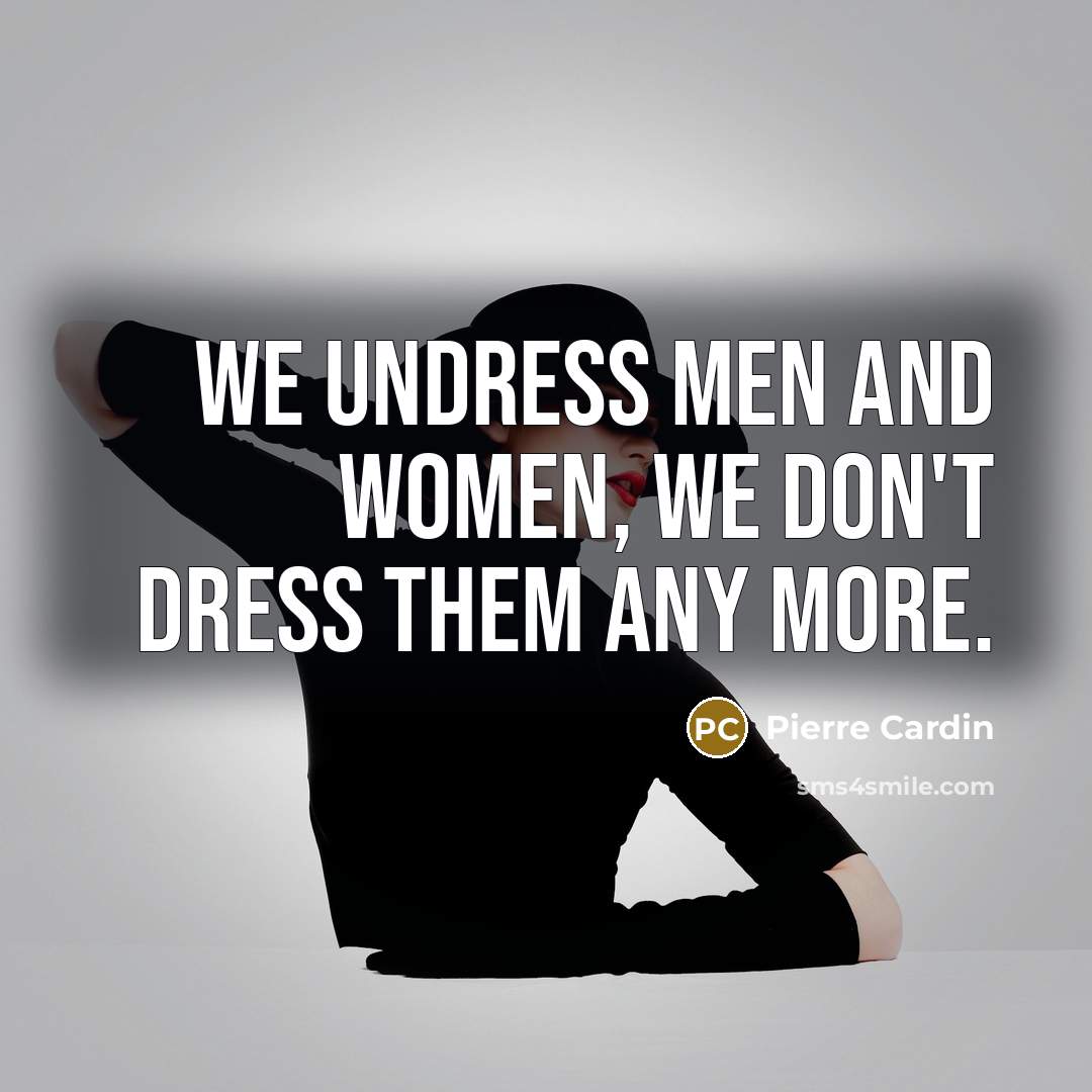 “We undress men and women, we don't dress them any more.” quote by Pierre Cardin