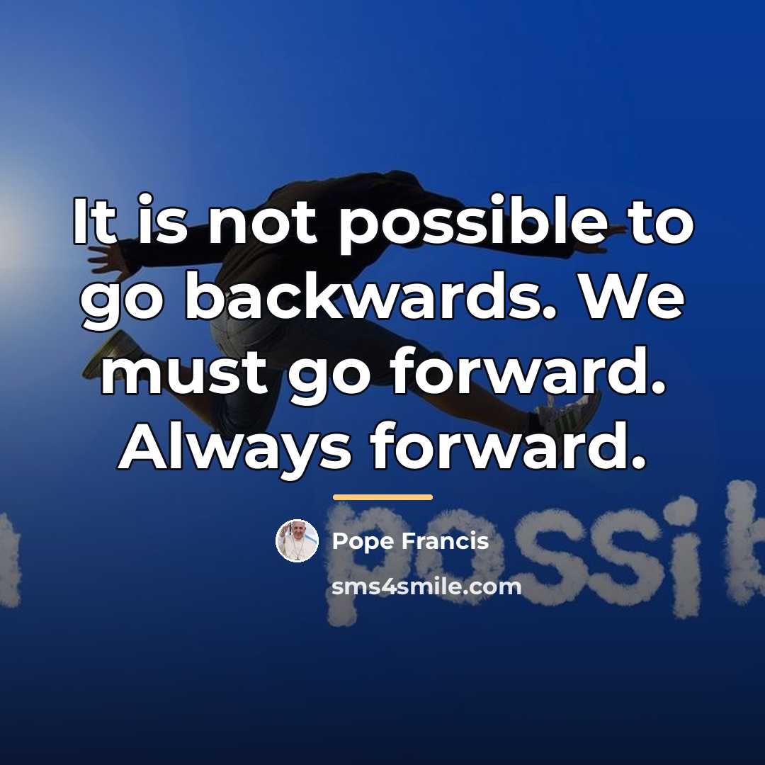 “It is not possible to go backwards. We must go…” quote by Pope Francis