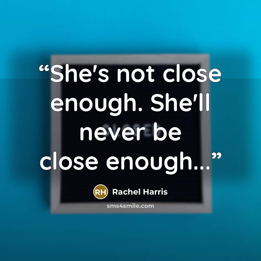 “She's not close enough. She'll never be close enough...” quote by Rachel Harris