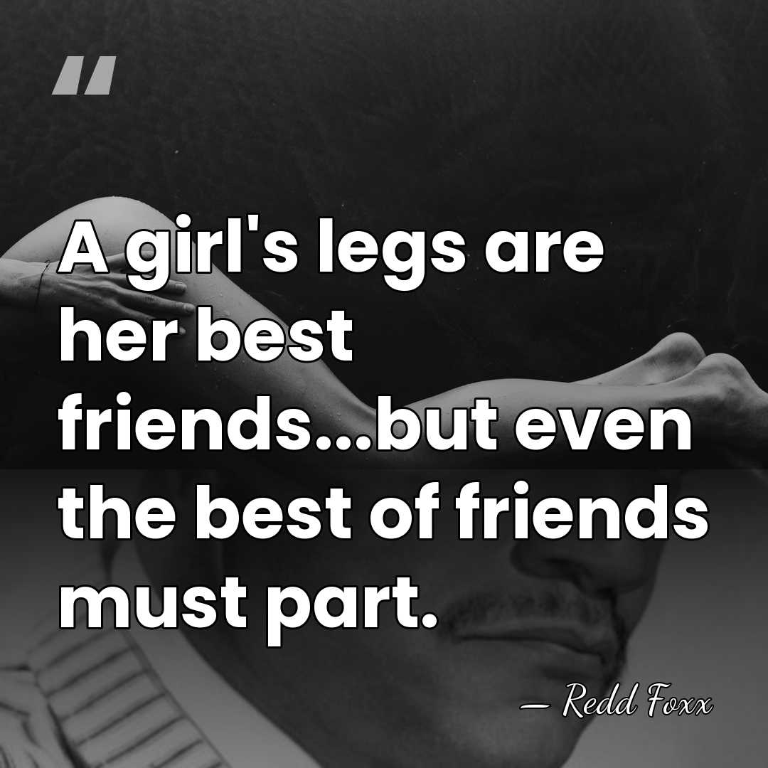 A girl's legs are her best friends...but even the best of friends&hellip; - Redd Foxx