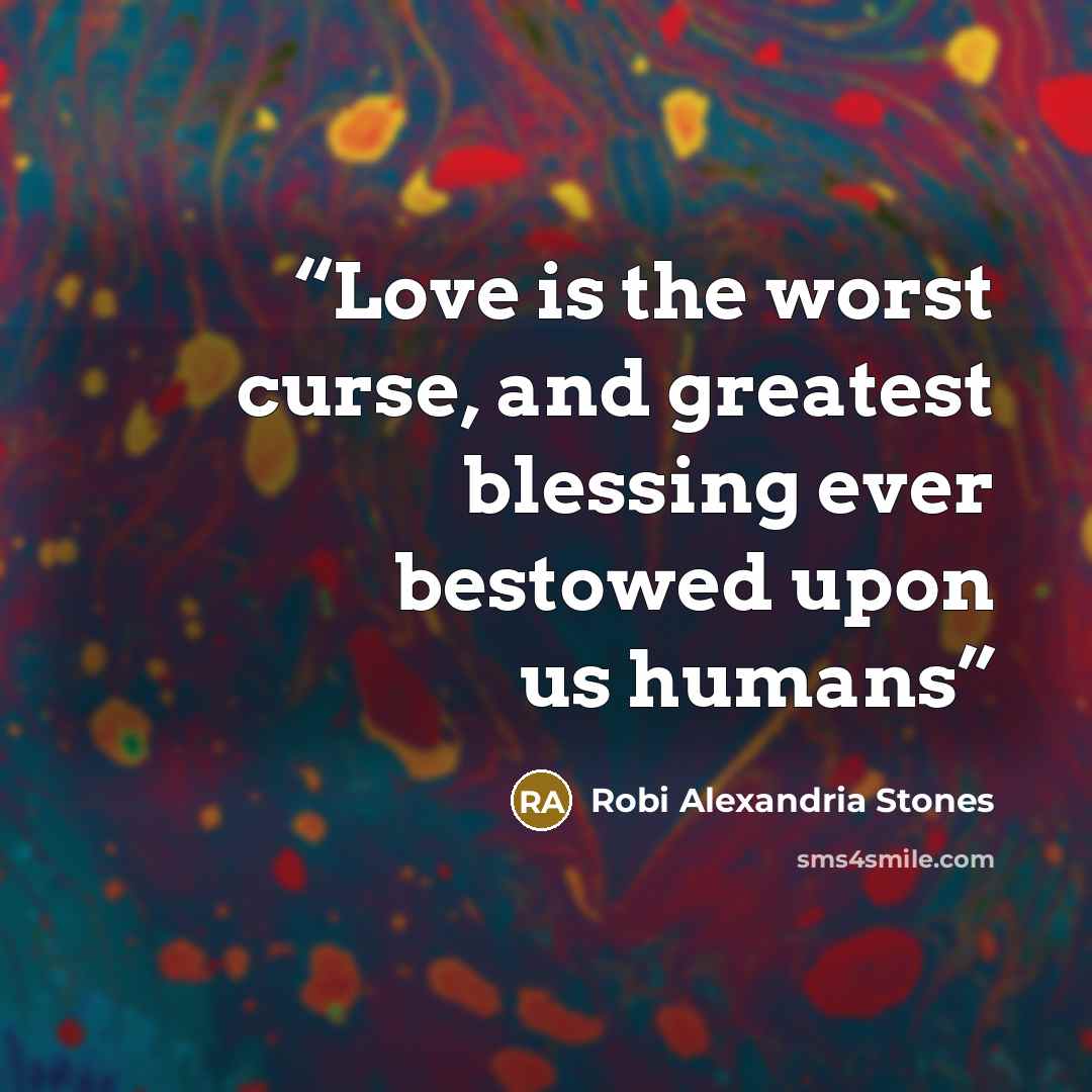 “Love is the worst curse, and greatest blessing ever bestowed upon us humans” quote by Robi Alexandria Stones