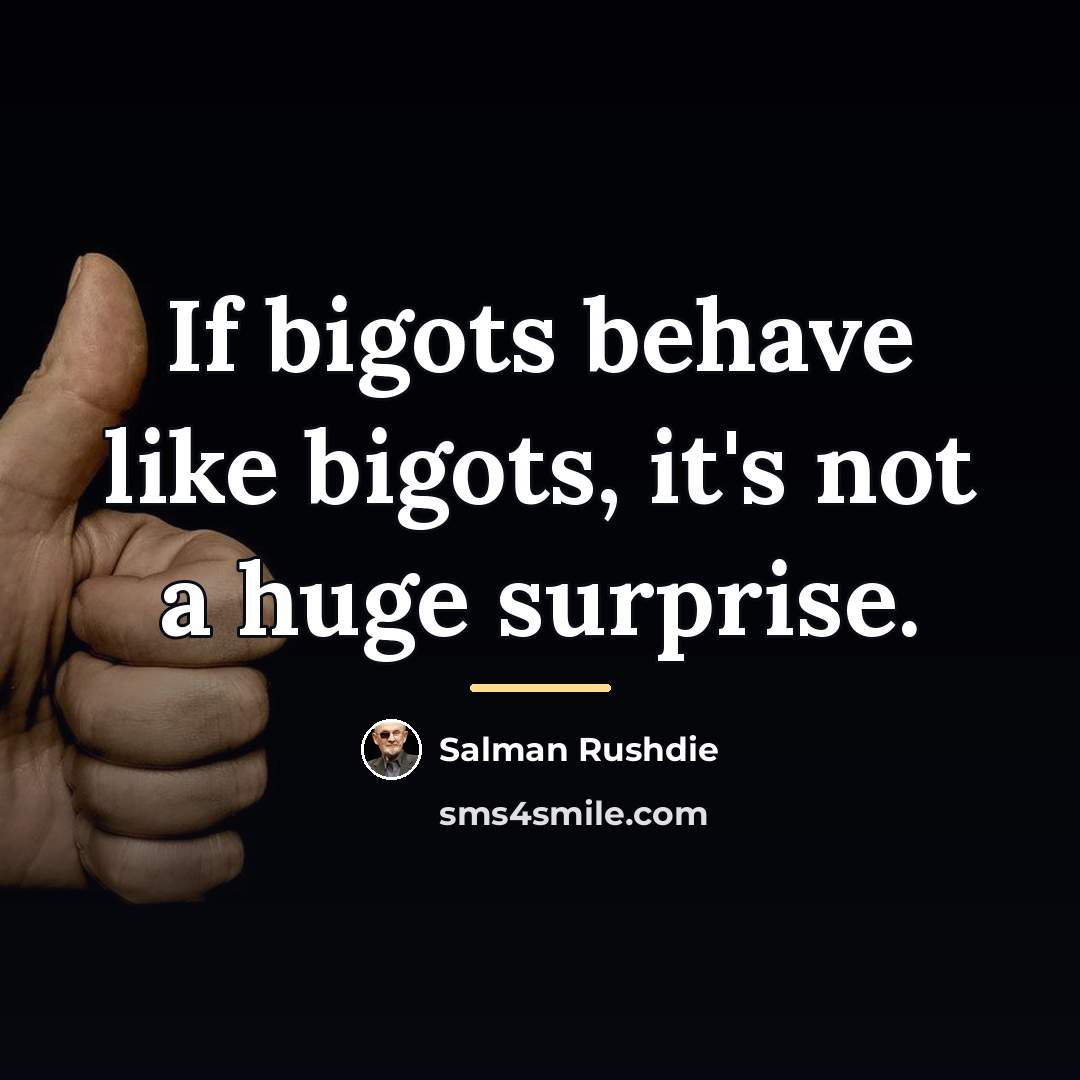 “If bigots behave like bigots, it's not a huge surprise.…” quote by Salman Rushdie