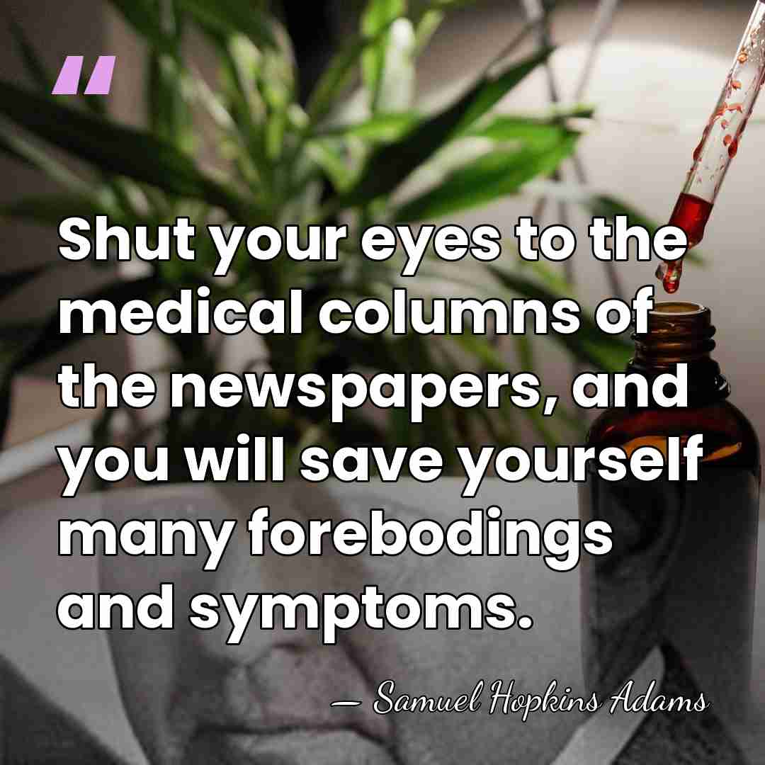 Shut your eyes to the medical columns of the newspapers, and you&hellip; - Samuel Hopkins Adams