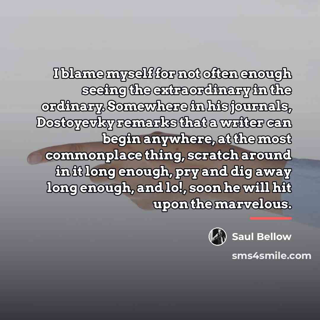 “I blame myself for not often enough seeing the extraordinary…” quote by Saul Bellow