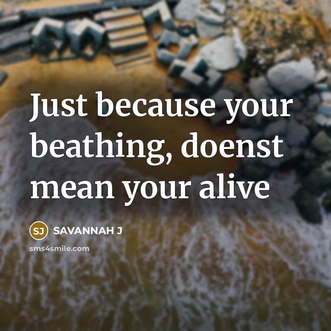 “Just because your beathing, doenst mean your alive…” quote by Savannah J
