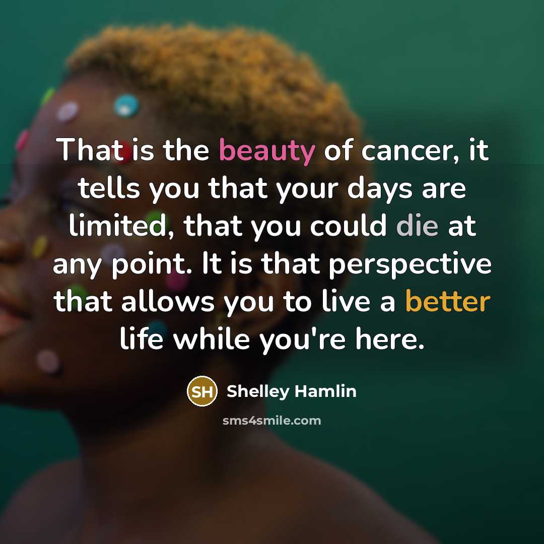 “That is the beauty of cancer, it tells you that…” quote by Shelley Hamlin