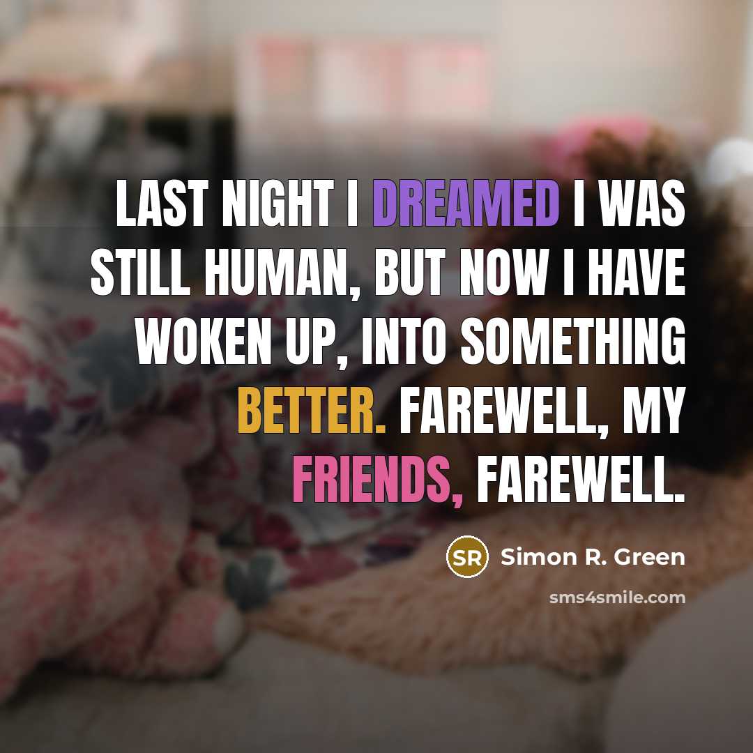 “Last night I dreamed I was still human, but now I have woken up, into something better. Farewell, my friends, farewell.” quote by Simon R. Green