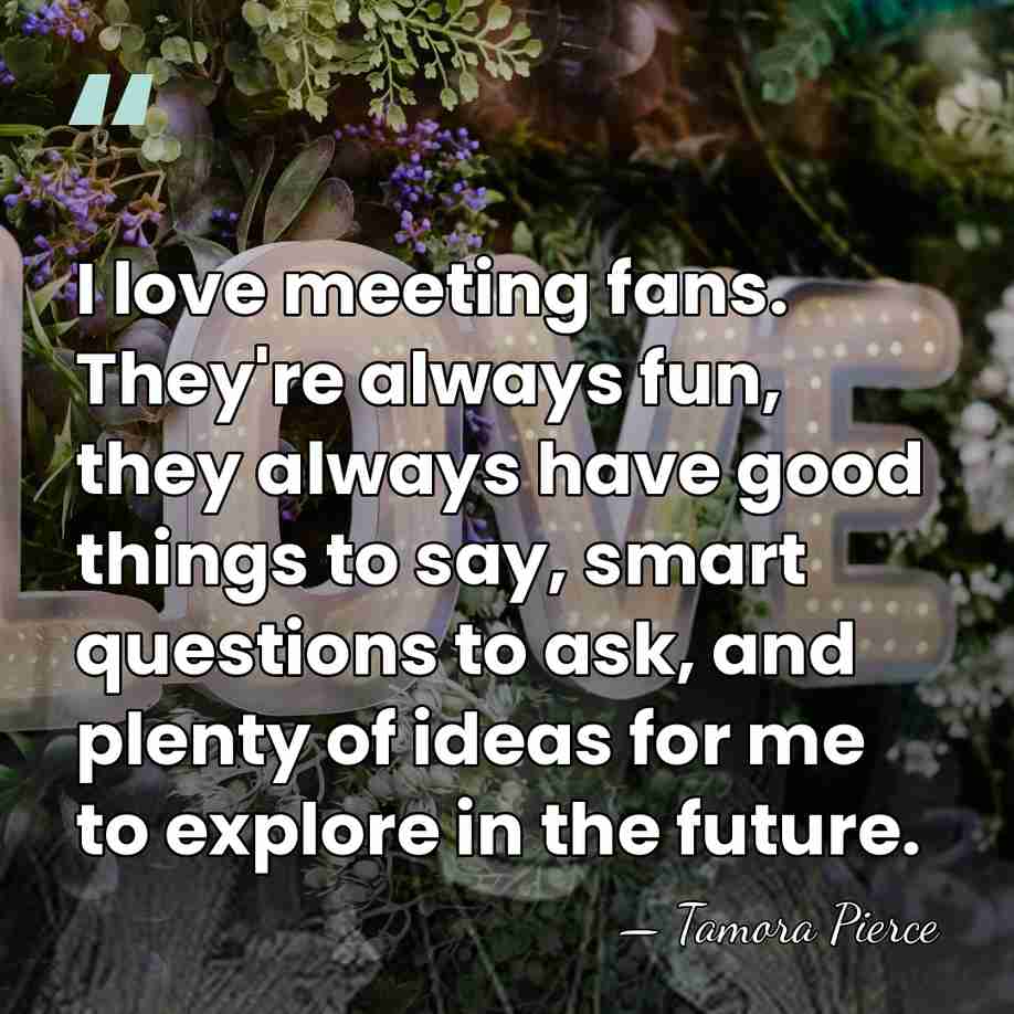 I love meeting fans. They're always fun, they always have good things&hellip; - Tamora Pierce