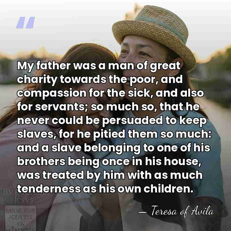 My father was a man of great charity towards the poor, and&hellip; - Teresa of Avila