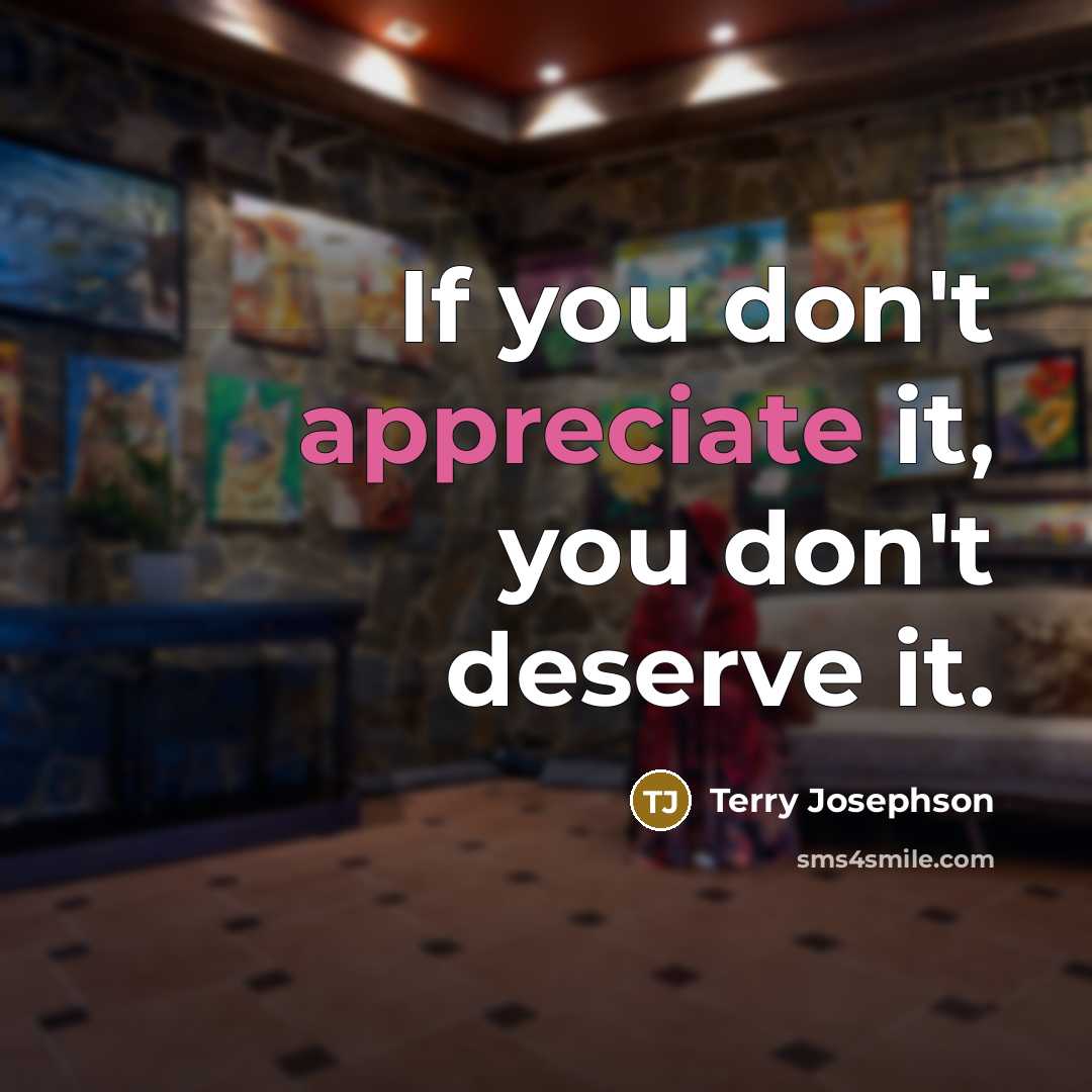 “If you don't appreciate it, you don't deserve it.…” quote by Terry Josephson