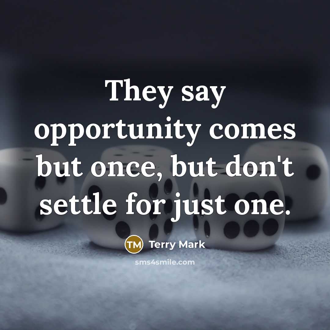 “They say opportunity comes but once, but don't settle for…” quote by Terry Mark