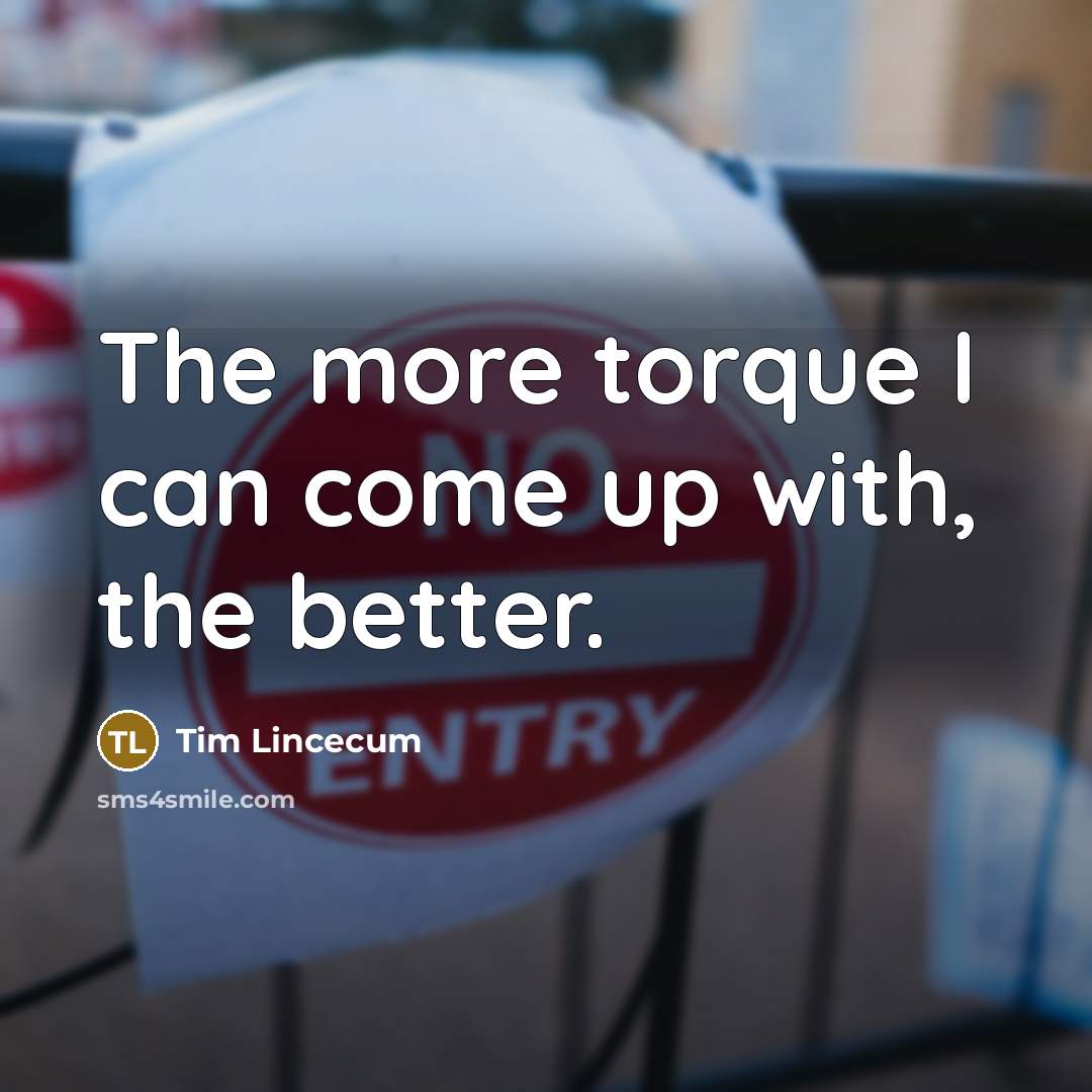 “The more torque I can come up with, the better.…” quote by Tim Lincecum