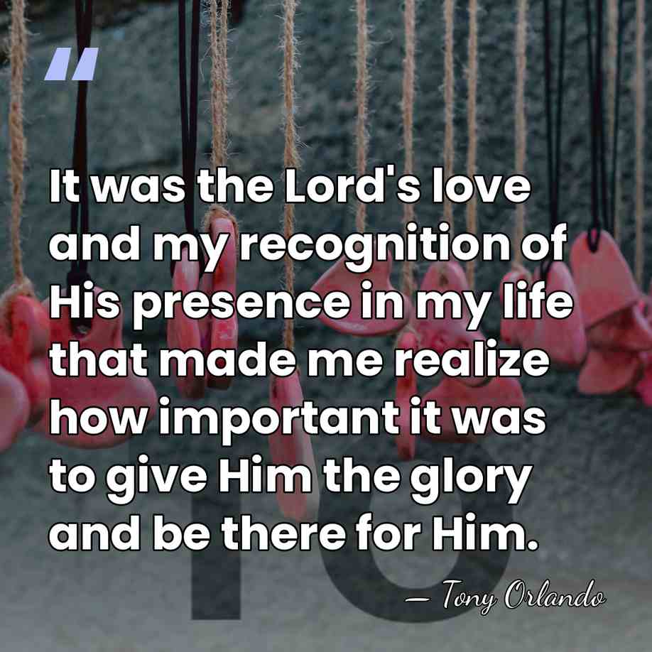 It was the Lord's love and my recognition of His presence in&hellip; - Tony Orlando