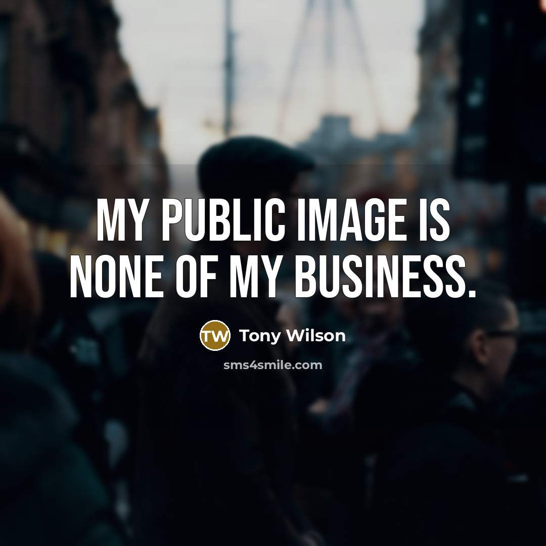 “My public image is none of my business.…” quote by Tony Wilson
