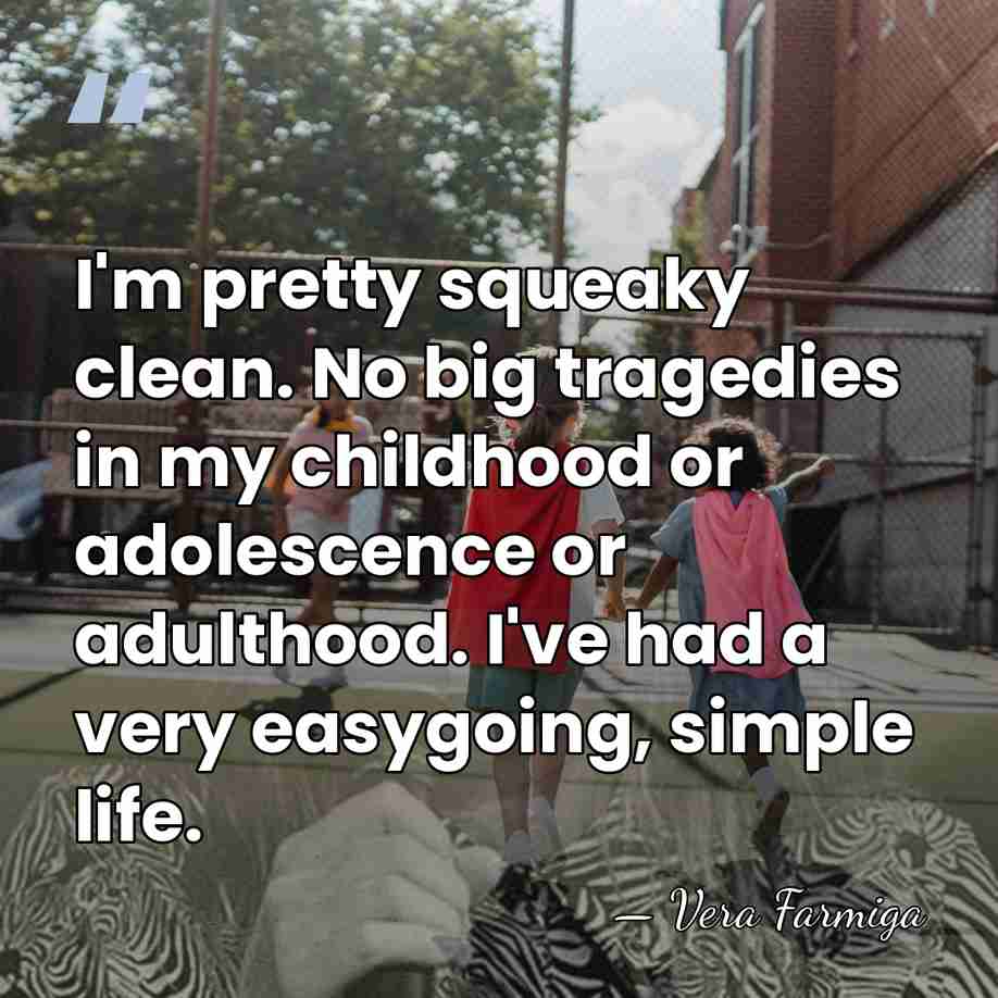 I'm pretty squeaky clean. No big tragedies in my childhood or adolescence&hellip; - Vera Farmiga