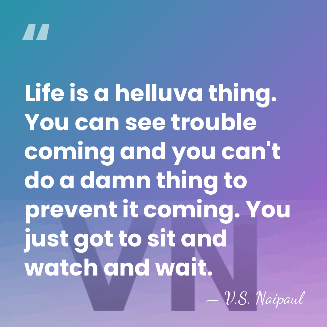 Life is a helluva thing. You can see trouble coming and you&hellip; - V.S. Naipaul