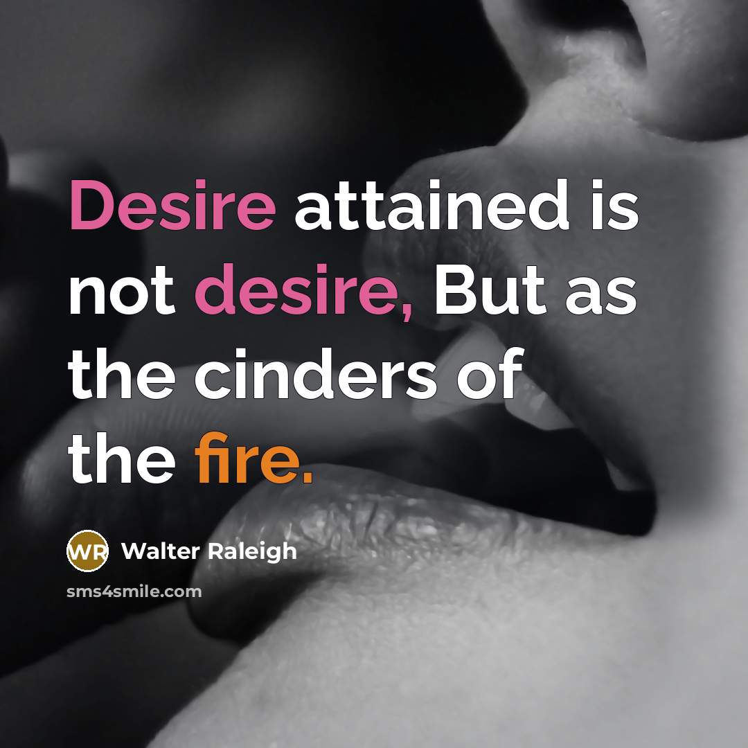 “Desire attained is not desire, But as the cinders of…” quote by Walter Raleigh