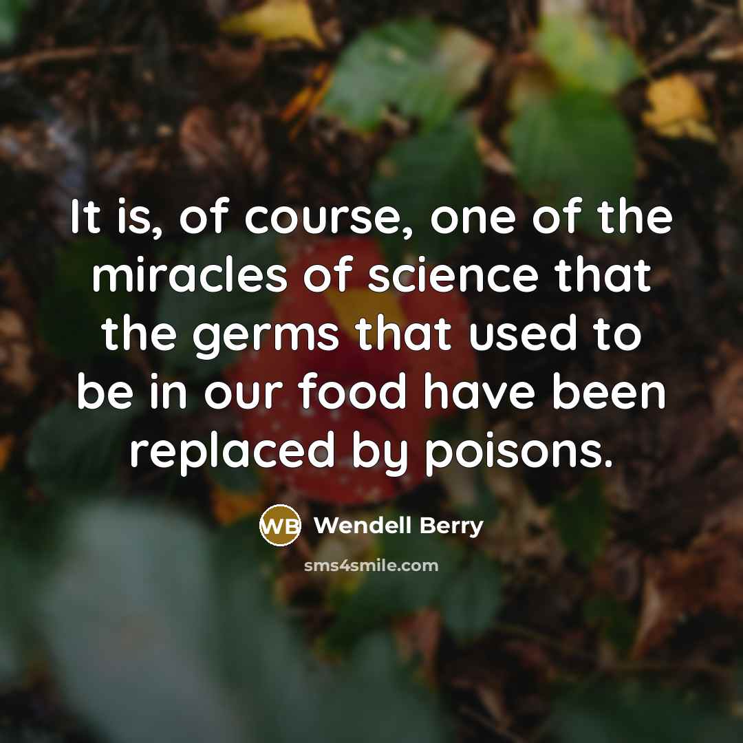 “It is, of course, one of the miracles of science…” quote by Wendell Berry