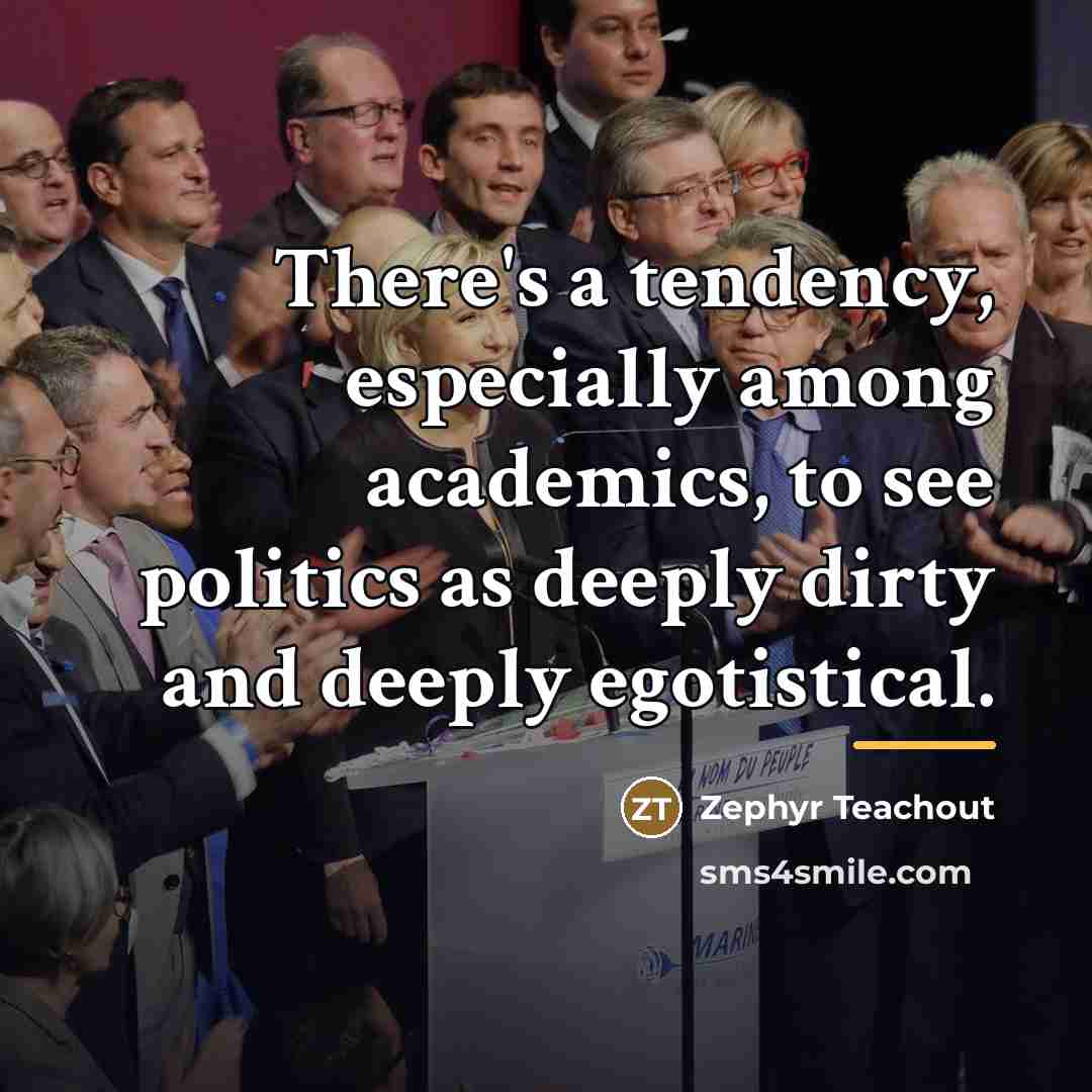 “There's a tendency, especially among academics, to see politics as…” quote by Zephyr Teachout