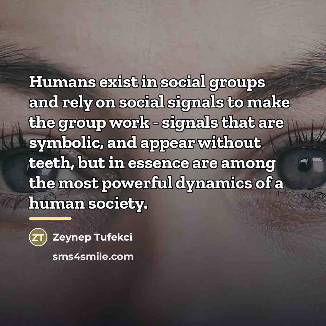 “Humans exist in social groups and rely on social signals…” quote by Zeynep Tufekci