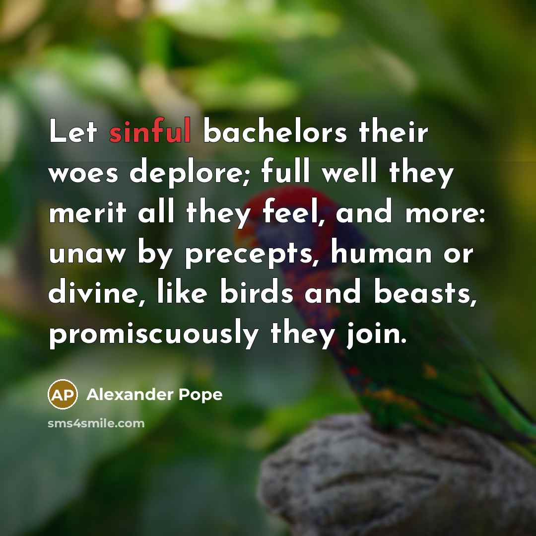 “Let sinful bachelors their woes deplore; full well they merit…” quote by Alexander Pope