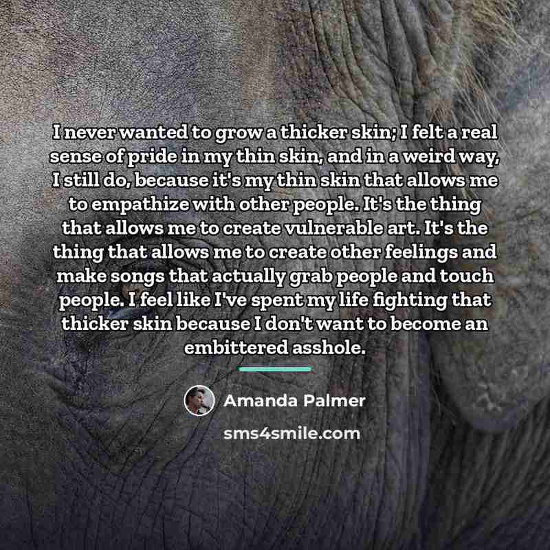 “I never wanted to grow a thicker skin; I felt…” quote by Amanda Palmer