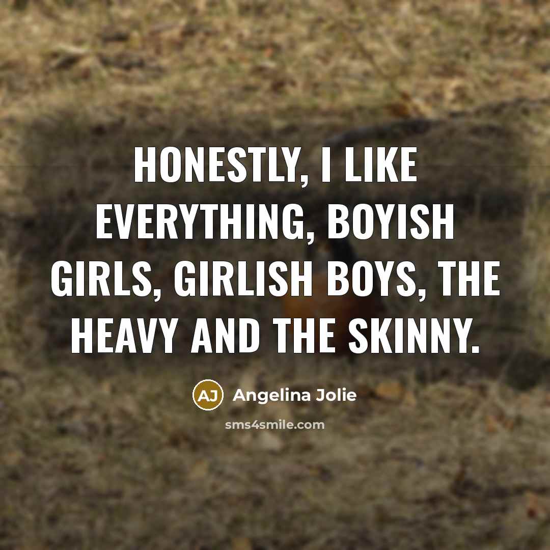 “Honestly, I like everything, boyish girls, girlish boys, the heavy…” quote by Angelina Jolie