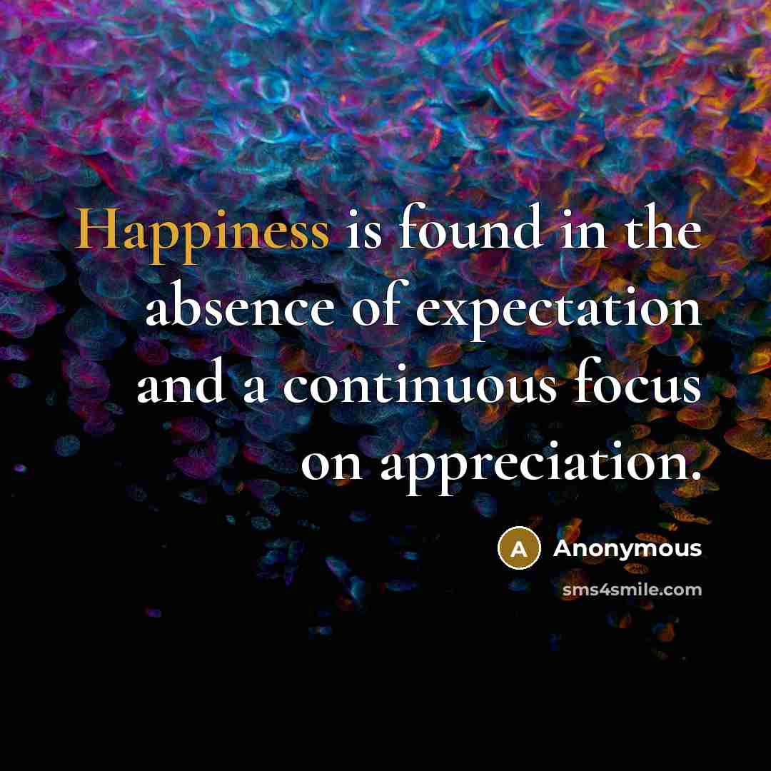 “Happiness is found in the absence of expectation and a…” quote by Anonymous