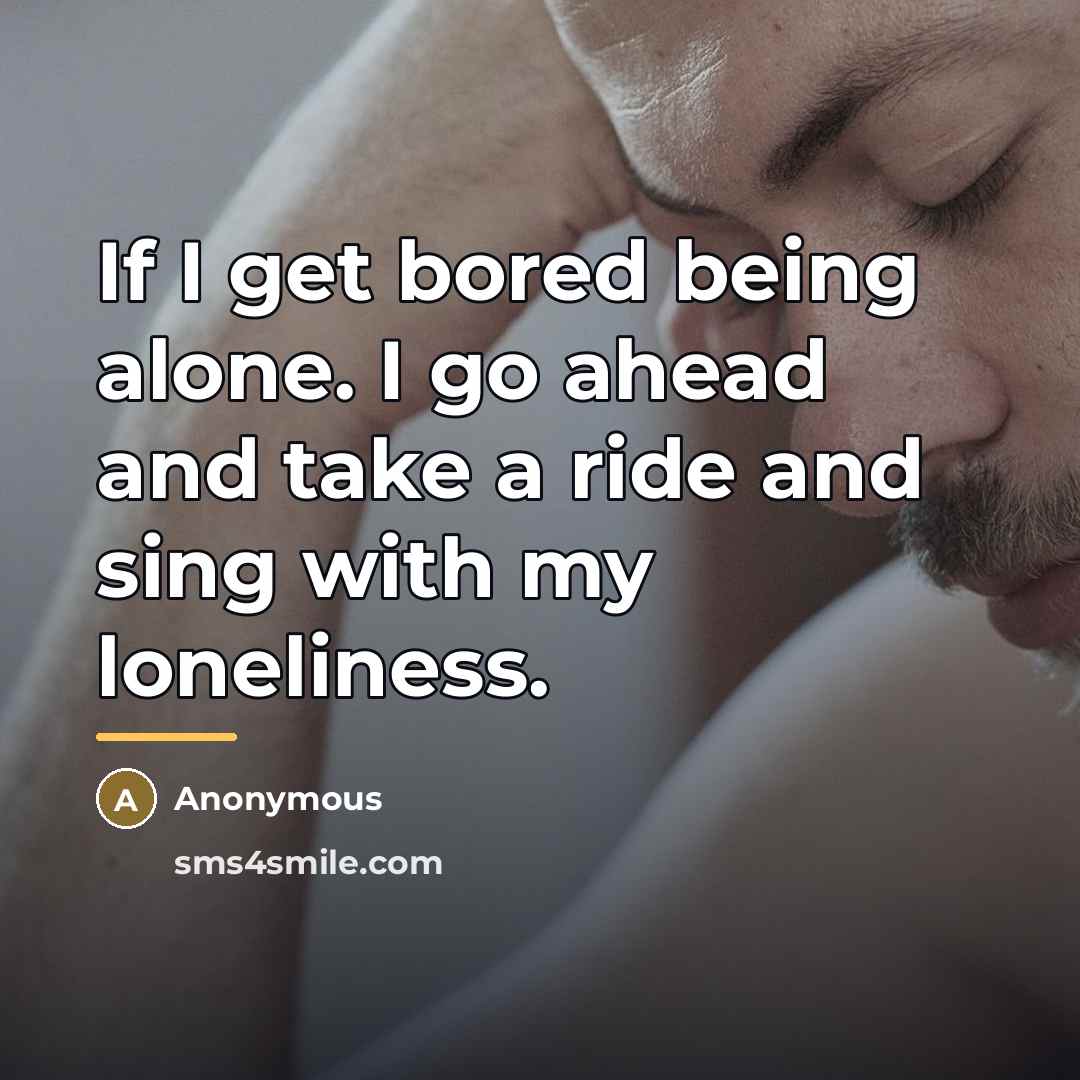 “If I get bored being alone. I go ahead and…” quote by Anonymous