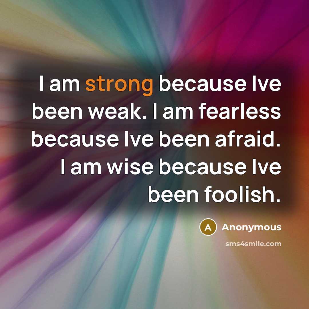 “I am strong because Ive been weak. I am fearless…” quote by Anonymous