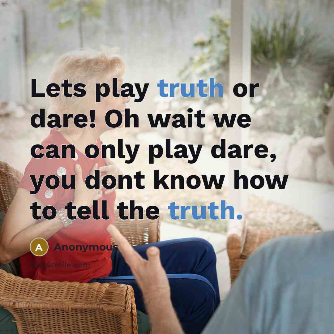 “Lets play truth or dare! Oh wait we can only play dare, you dont know how to tell the truth.” quote by Anonymous