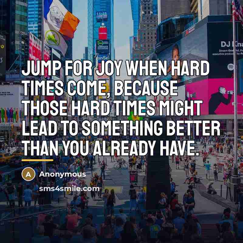 “Jump for joy when hard times come, because those hard…” quote by Anonymous